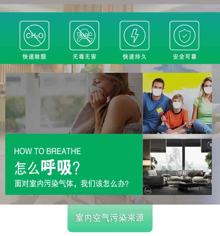 快速除醛，無毒無害，快速持久，安全可靠，	HOW TO BREATHE怎么呼吸？面對(duì)室內(nèi)污染氣體，我們?cè)撛趺崔k？室內(nèi)空氣污染來源